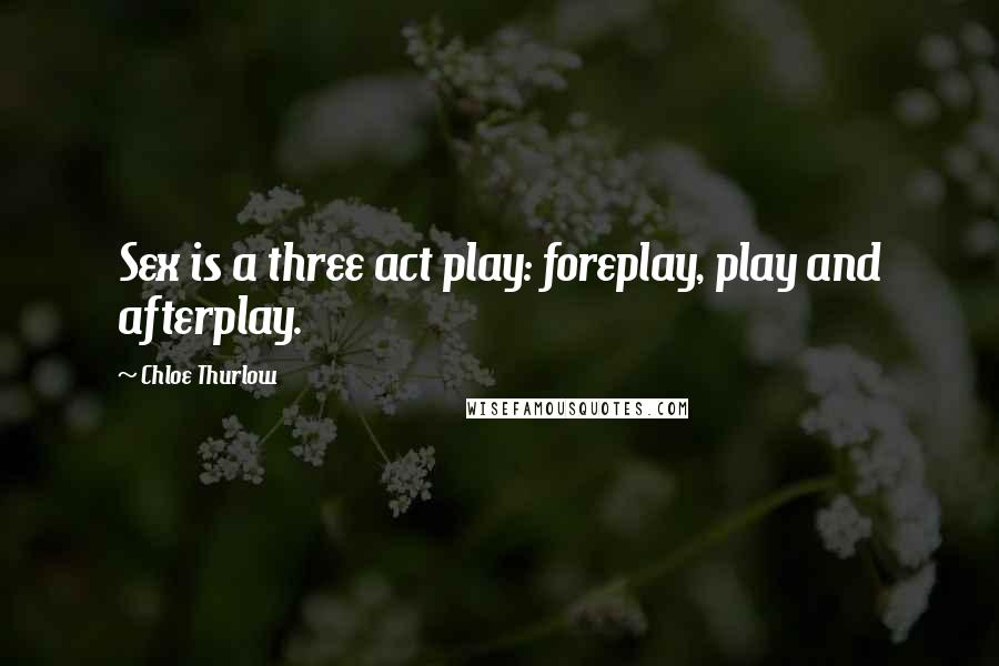 Chloe Thurlow Quotes: Sex is a three act play: foreplay, play and afterplay.