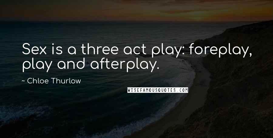 Chloe Thurlow Quotes: Sex is a three act play: foreplay, play and afterplay.