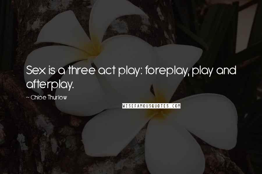 Chloe Thurlow Quotes: Sex is a three act play: foreplay, play and afterplay.