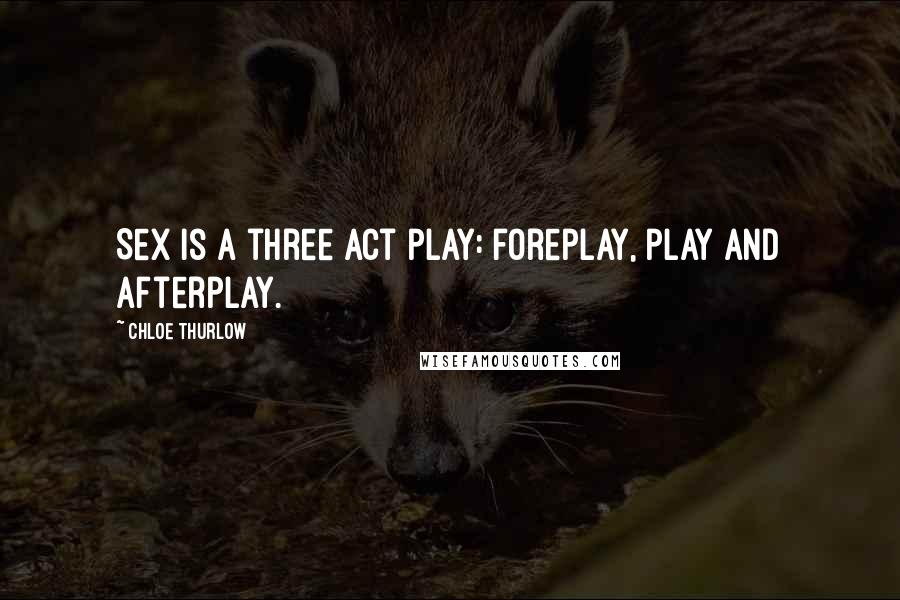 Chloe Thurlow Quotes: Sex is a three act play: foreplay, play and afterplay.