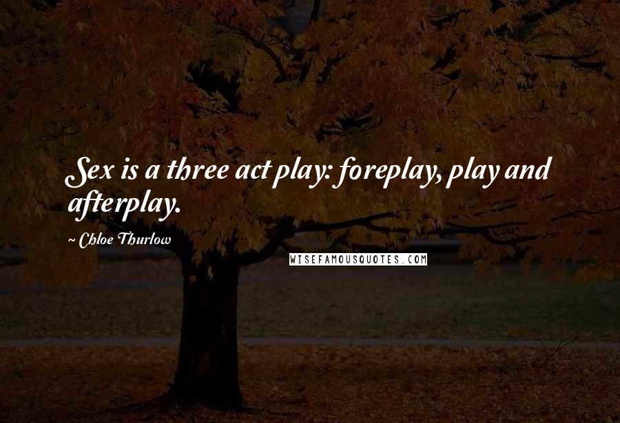 Chloe Thurlow Quotes: Sex is a three act play: foreplay, play and afterplay.