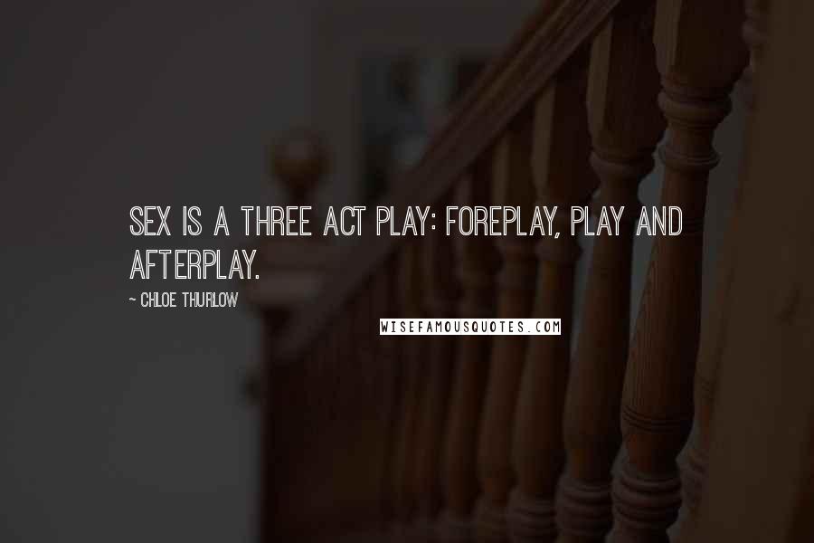 Chloe Thurlow Quotes: Sex is a three act play: foreplay, play and afterplay.