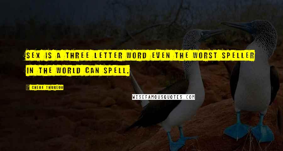 Chloe Thurlow Quotes: Sex is a three letter word even the worst speller in the world can spell.