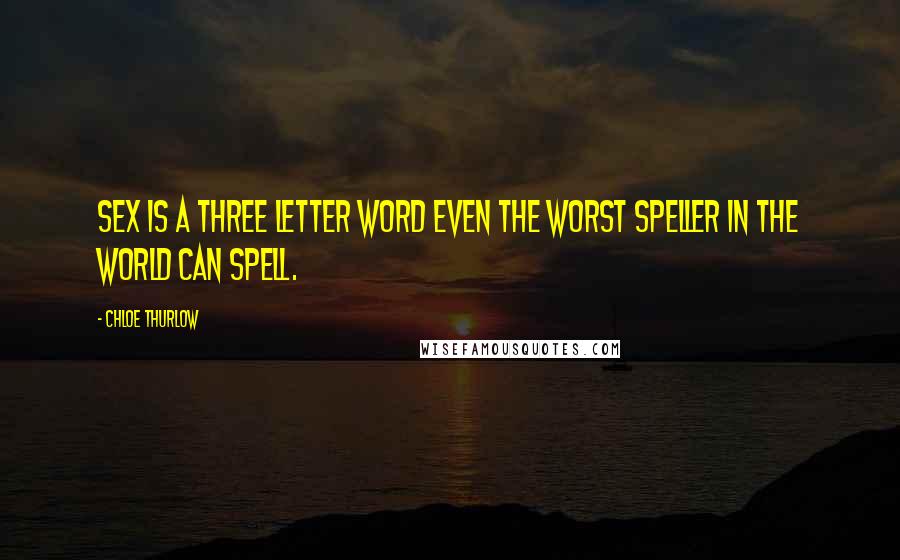 Chloe Thurlow Quotes: Sex is a three letter word even the worst speller in the world can spell.