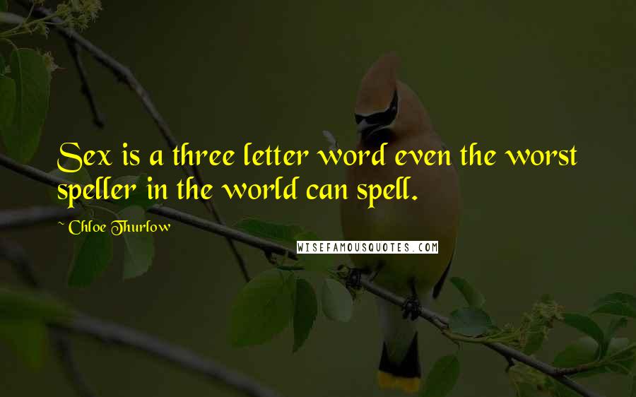Chloe Thurlow Quotes: Sex is a three letter word even the worst speller in the world can spell.