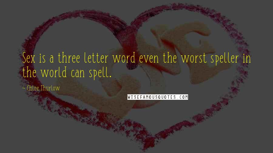 Chloe Thurlow Quotes: Sex is a three letter word even the worst speller in the world can spell.
