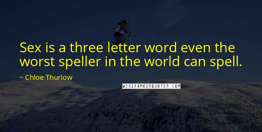 Chloe Thurlow Quotes: Sex is a three letter word even the worst speller in the world can spell.