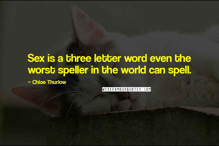 Chloe Thurlow Quotes: Sex is a three letter word even the worst speller in the world can spell.