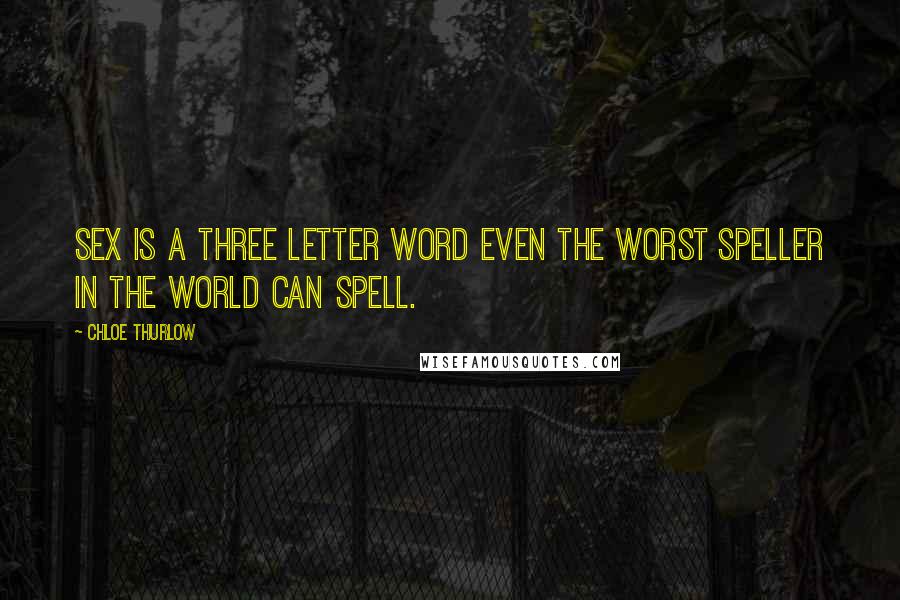 Chloe Thurlow Quotes: Sex is a three letter word even the worst speller in the world can spell.