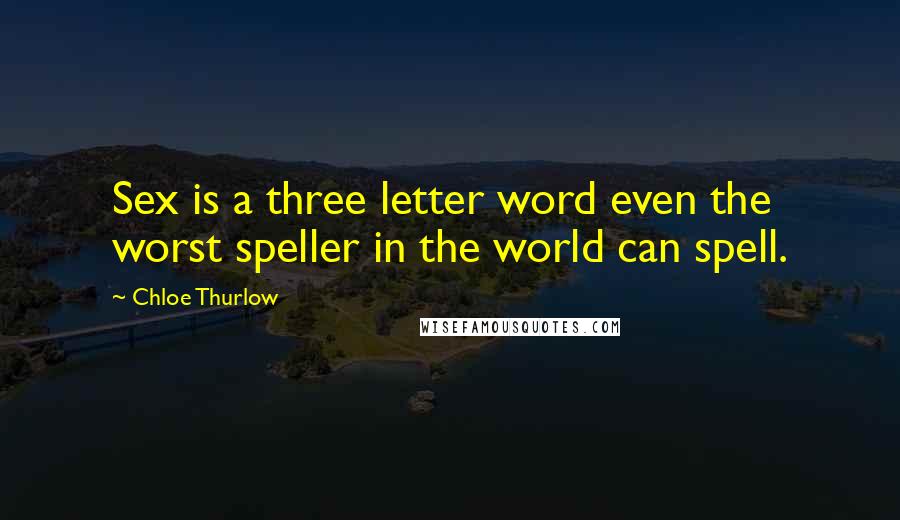 Chloe Thurlow Quotes: Sex is a three letter word even the worst speller in the world can spell.