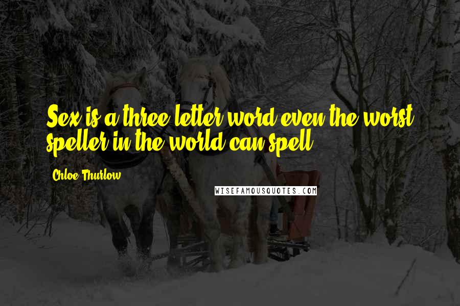 Chloe Thurlow Quotes: Sex is a three letter word even the worst speller in the world can spell.