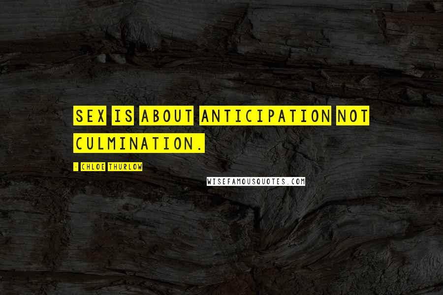 Chloe Thurlow Quotes: Sex is about anticipation not culmination.