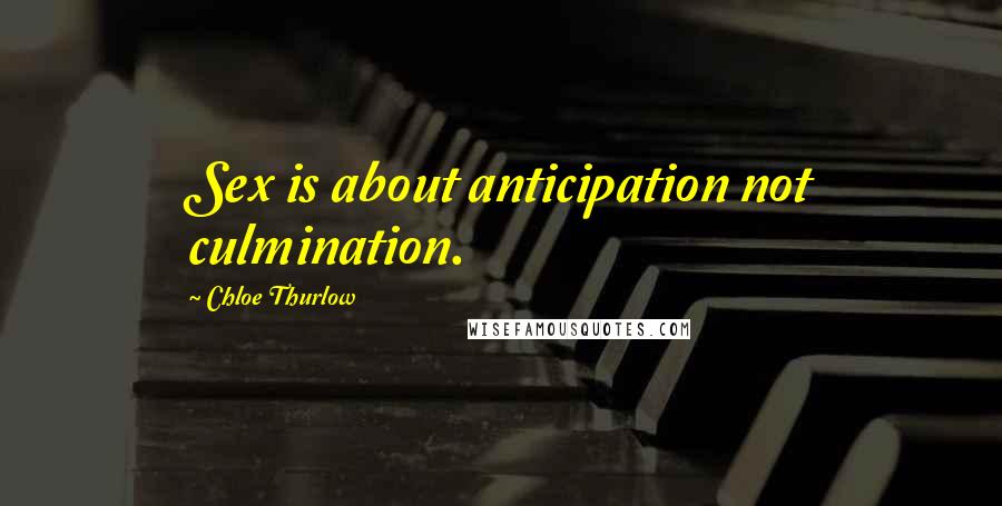 Chloe Thurlow Quotes: Sex is about anticipation not culmination.