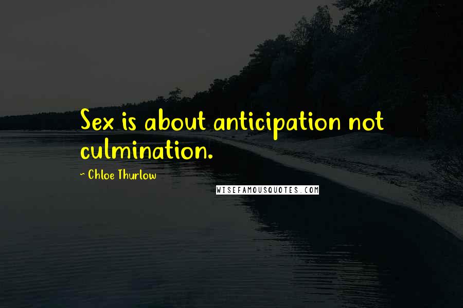 Chloe Thurlow Quotes: Sex is about anticipation not culmination.