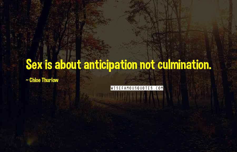 Chloe Thurlow Quotes: Sex is about anticipation not culmination.