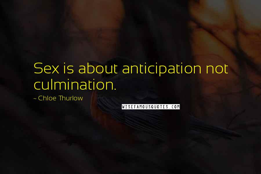 Chloe Thurlow Quotes: Sex is about anticipation not culmination.