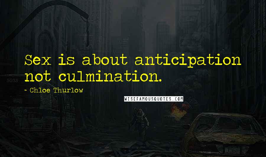 Chloe Thurlow Quotes: Sex is about anticipation not culmination.