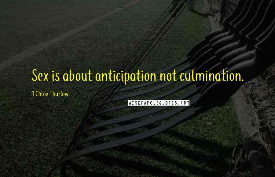 Chloe Thurlow Quotes: Sex is about anticipation not culmination.