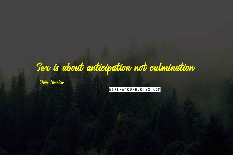 Chloe Thurlow Quotes: Sex is about anticipation not culmination.