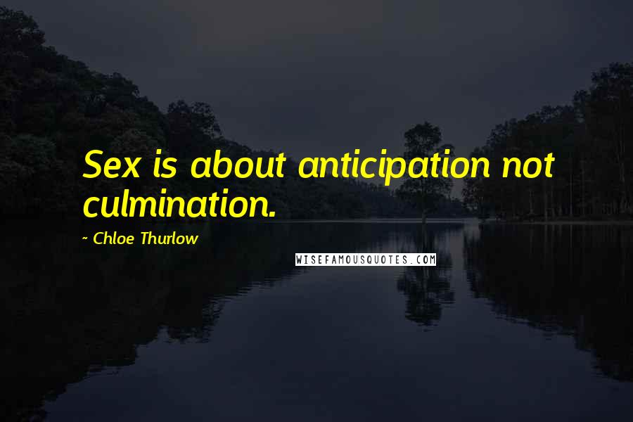 Chloe Thurlow Quotes: Sex is about anticipation not culmination.