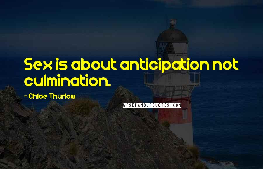 Chloe Thurlow Quotes: Sex is about anticipation not culmination.