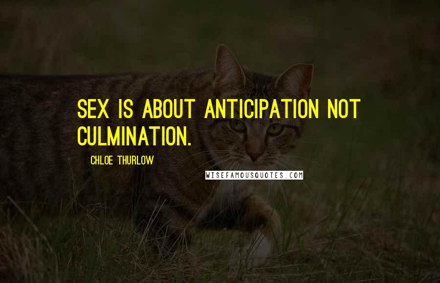 Chloe Thurlow Quotes: Sex is about anticipation not culmination.