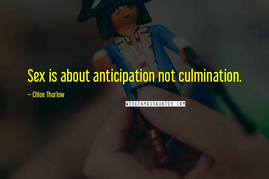 Chloe Thurlow Quotes: Sex is about anticipation not culmination.
