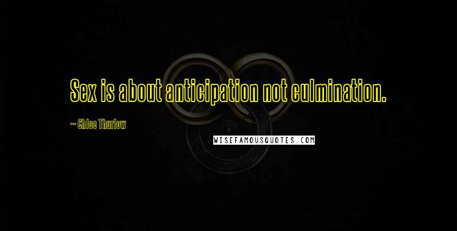 Chloe Thurlow Quotes: Sex is about anticipation not culmination.