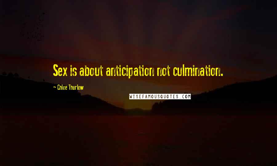 Chloe Thurlow Quotes: Sex is about anticipation not culmination.