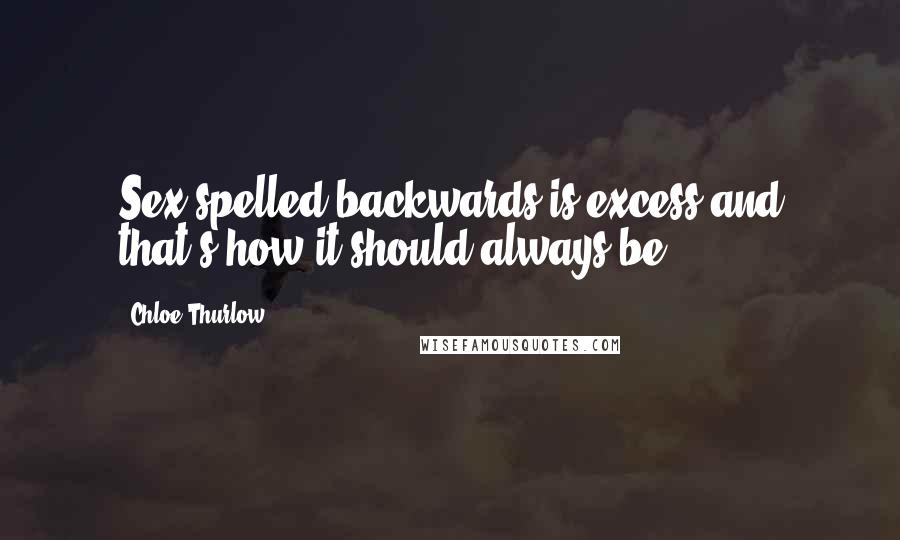 Chloe Thurlow Quotes: Sex spelled backwards is excess and that's how it should always be.