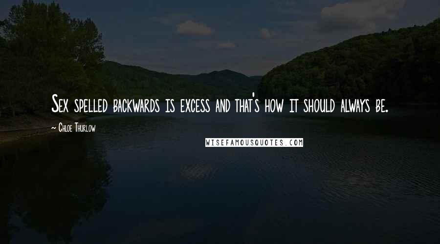 Chloe Thurlow Quotes: Sex spelled backwards is excess and that's how it should always be.