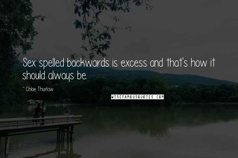 Chloe Thurlow Quotes: Sex spelled backwards is excess and that's how it should always be.