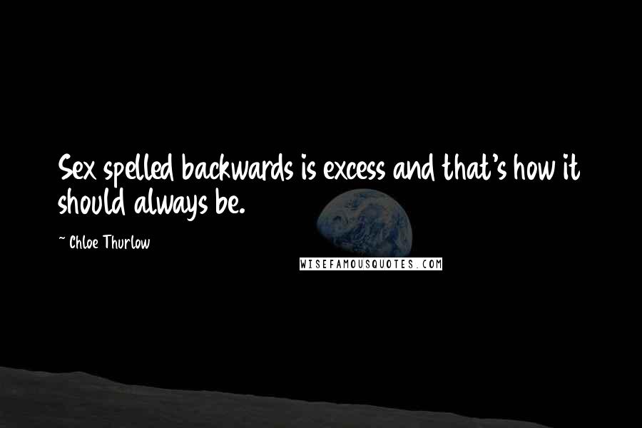 Chloe Thurlow Quotes: Sex spelled backwards is excess and that's how it should always be.