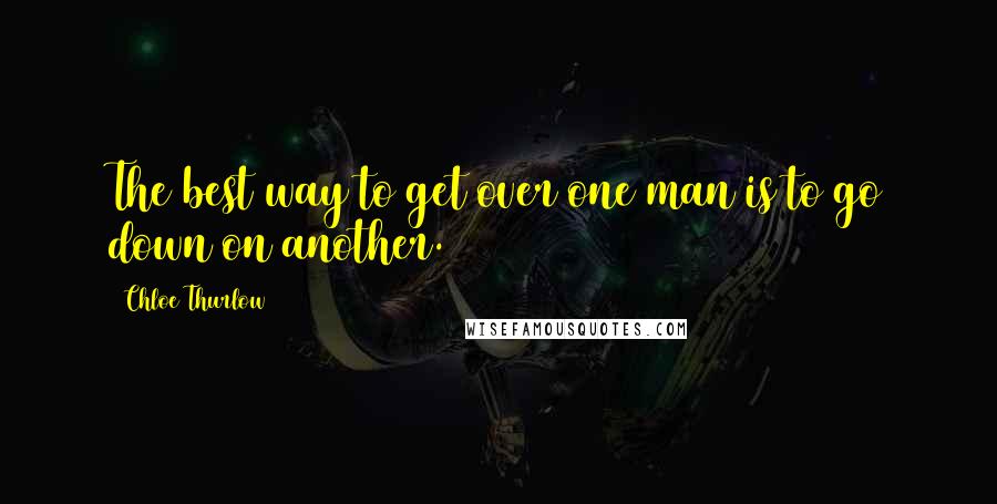 Chloe Thurlow Quotes: The best way to get over one man is to go down on another.