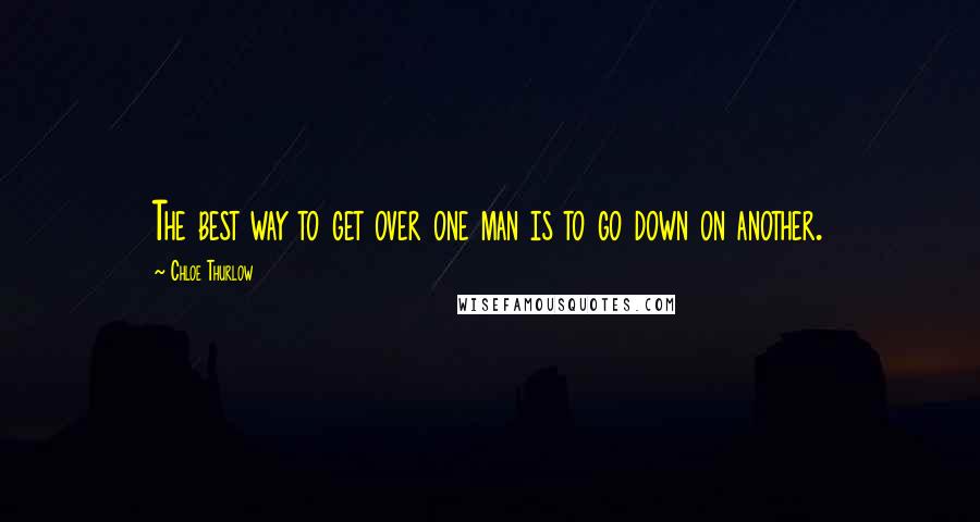 Chloe Thurlow Quotes: The best way to get over one man is to go down on another.