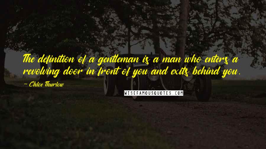 Chloe Thurlow Quotes: The definition of a gentleman is a man who enters a revolving door in front of you and exits behind you.