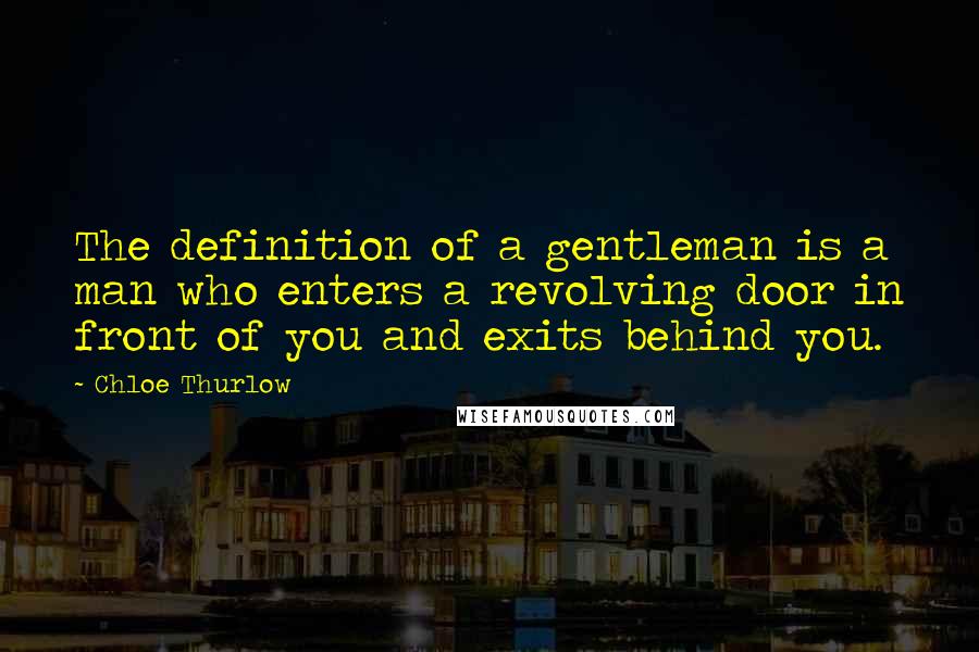 Chloe Thurlow Quotes: The definition of a gentleman is a man who enters a revolving door in front of you and exits behind you.