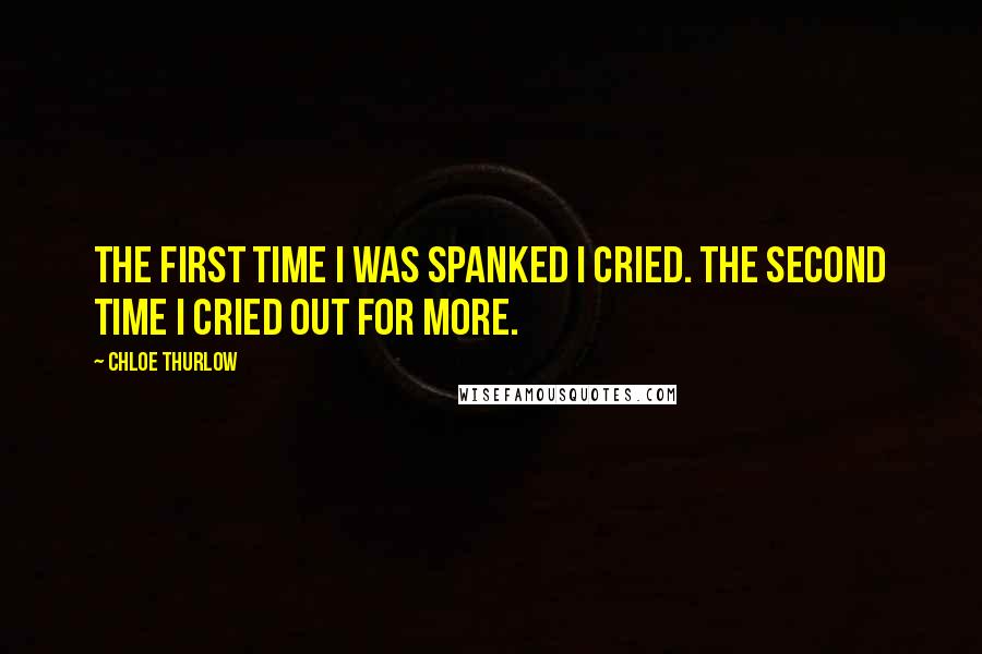Chloe Thurlow Quotes: The first time I was spanked I cried. The second time I cried out for more.