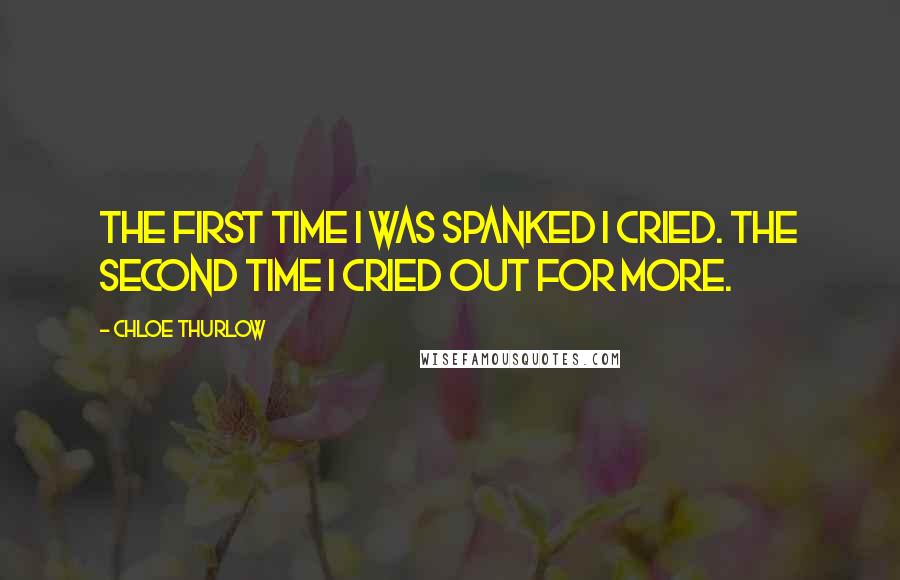 Chloe Thurlow Quotes: The first time I was spanked I cried. The second time I cried out for more.