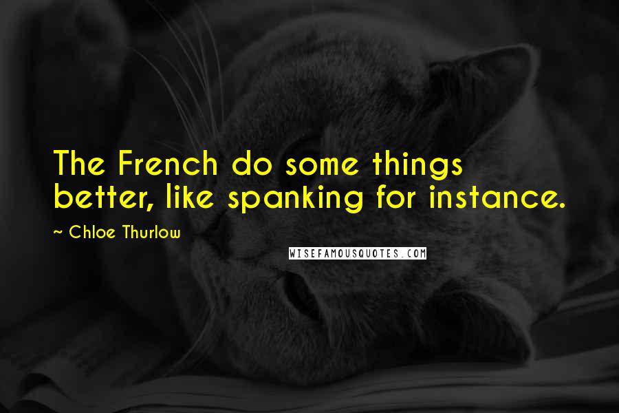 Chloe Thurlow Quotes: The French do some things better, like spanking for instance.