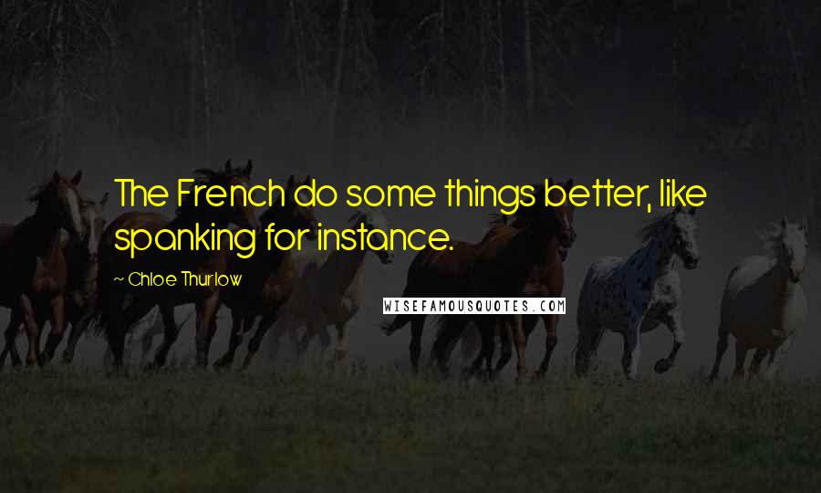 Chloe Thurlow Quotes: The French do some things better, like spanking for instance.