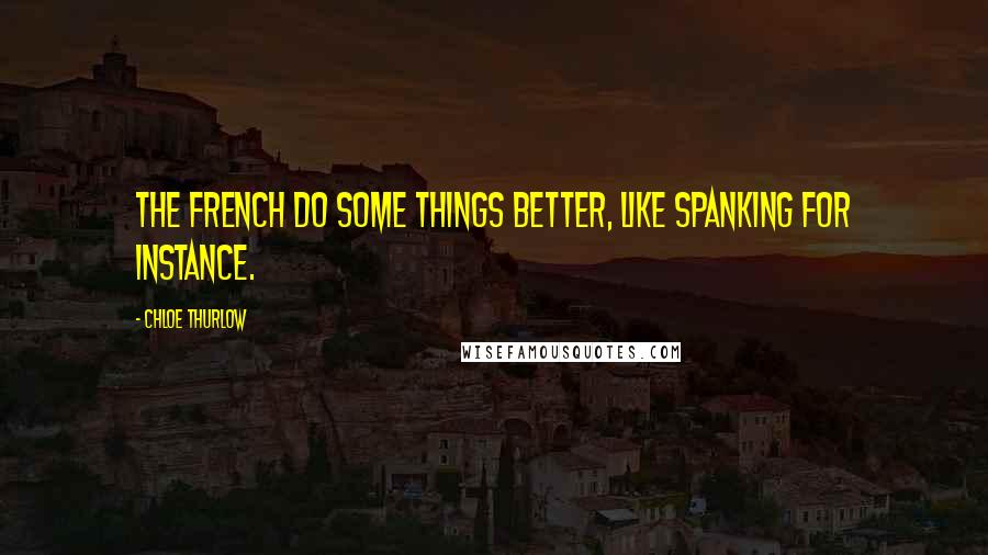 Chloe Thurlow Quotes: The French do some things better, like spanking for instance.