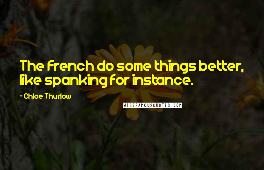 Chloe Thurlow Quotes: The French do some things better, like spanking for instance.