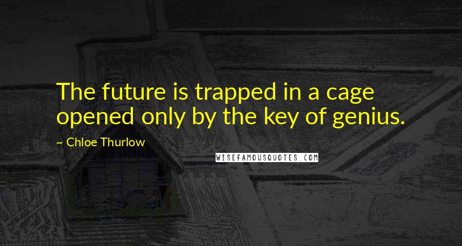 Chloe Thurlow Quotes: The future is trapped in a cage opened only by the key of genius.