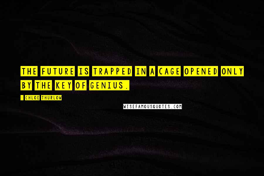 Chloe Thurlow Quotes: The future is trapped in a cage opened only by the key of genius.