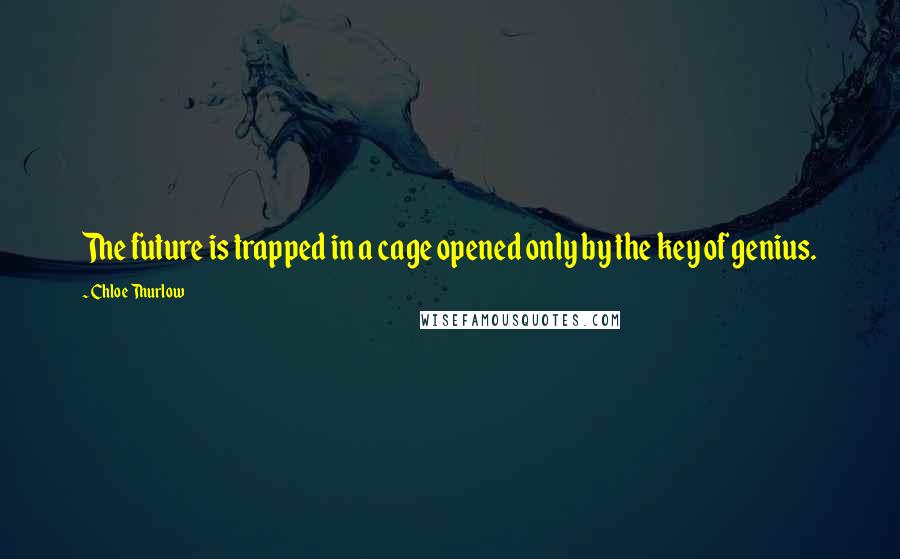 Chloe Thurlow Quotes: The future is trapped in a cage opened only by the key of genius.
