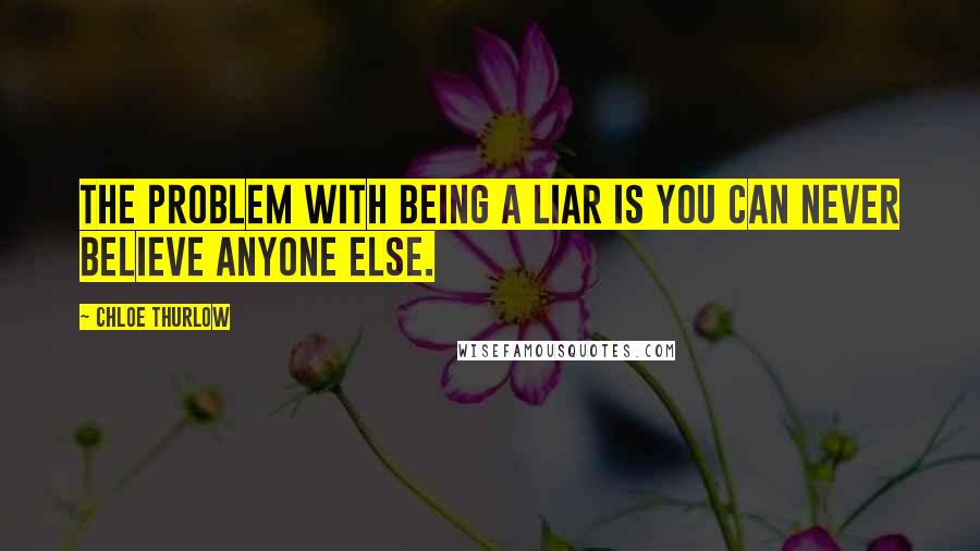 Chloe Thurlow Quotes: The problem with being a liar is you can never believe anyone else.
