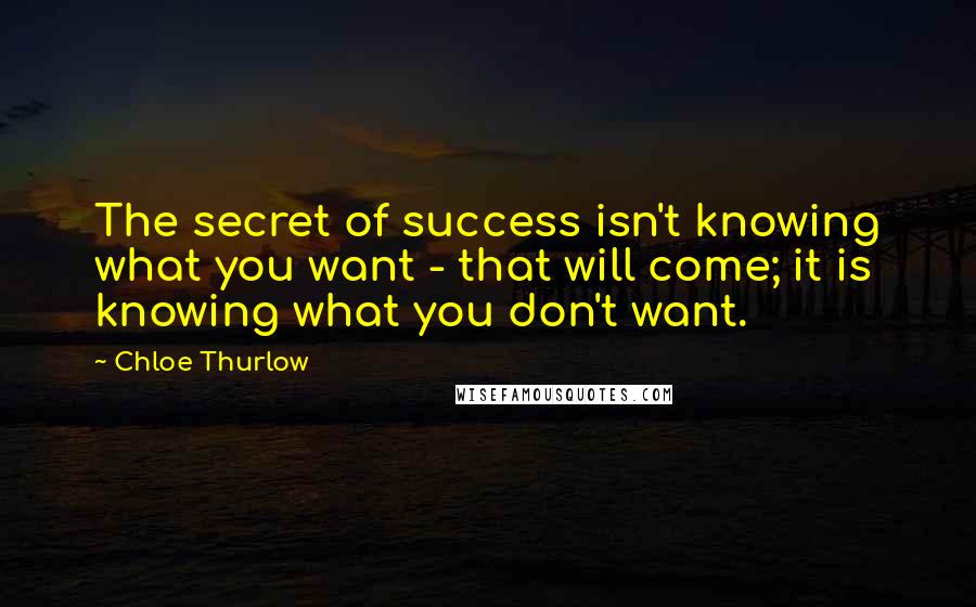 Chloe Thurlow Quotes: The secret of success isn't knowing what you want - that will come; it is knowing what you don't want.