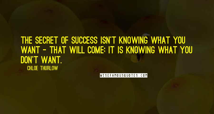 Chloe Thurlow Quotes: The secret of success isn't knowing what you want - that will come; it is knowing what you don't want.