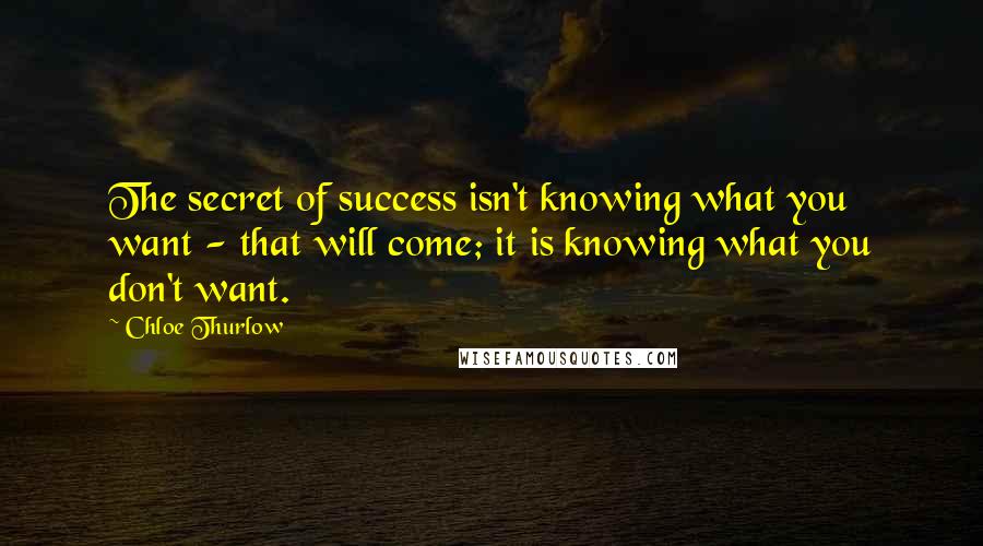 Chloe Thurlow Quotes: The secret of success isn't knowing what you want - that will come; it is knowing what you don't want.